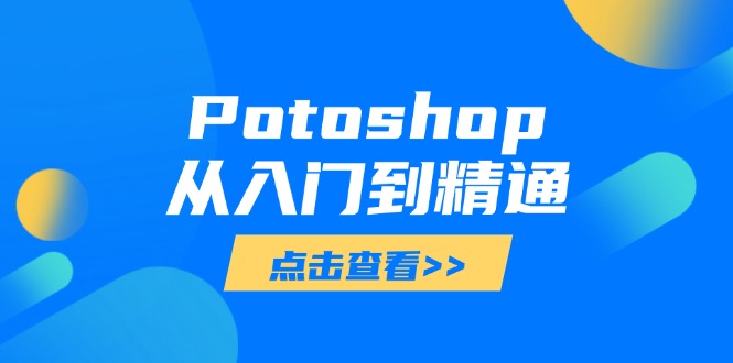 （14467期）Potoshop从入门到精通：基础到高级，掌握全面图像处理技能网赚项目-副业赚钱-互联网创业-资源整合-私域引流-黑科技软件-引流软件哲客网创