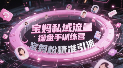 宝妈私域流量操盘手训练营，宝妈粉精准引流网赚项目-副业赚钱-互联网创业-资源整合-私域引流-黑科技软件-引流软件哲客网创