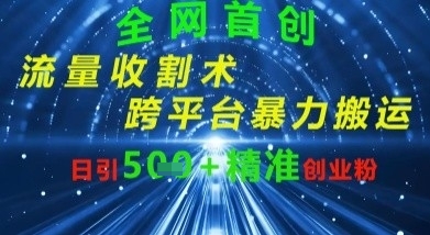 全网流量收割术：跨平台暴力搬运，日引500+精准创业粉网赚项目-副业赚钱-互联网创业-资源整合-私域引流-黑科技软件-引流软件哲客网创