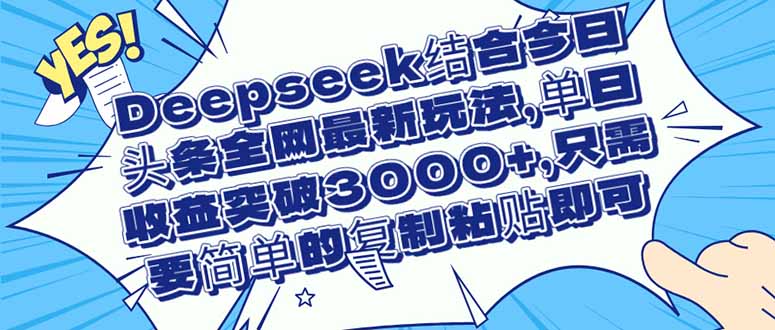 （14495期）Deepseek结合今日头条全网最新玩法，单日收益突破3000+，只需要简单的…网赚项目-副业赚钱-互联网创业-资源整合-私域引流-黑科技软件-引流软件哲客网创