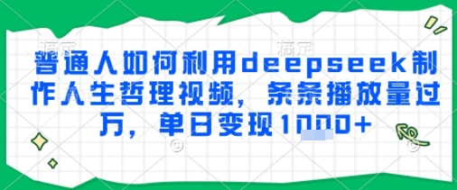 普通人如何利用deepseek制作人生哲理视频，条条播放量过W，单日变现多张网赚项目-副业赚钱-互联网创业-资源整合-私域引流-黑科技软件-引流软件哲客网创