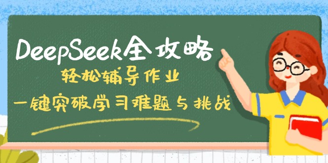 （14459期）DeepSeek全攻略，轻松辅导作业，一键突破学习难题与挑战！网赚项目-副业赚钱-互联网创业-资源整合-私域引流-黑科技软件-引流软件哲客网创