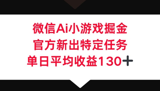 微信AI小游戏掘金，官方新出特定任务，单日平均收益130+网赚项目-副业赚钱-互联网创业-资源整合-私域引流-黑科技软件-引流软件哲客网创