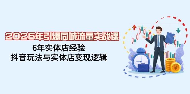 （14346期）2025年引爆同城流量实战课，6年实体店经验，抖音玩法与实体店变现逻辑网赚项目-副业赚钱-互联网创业-资源整合-私域引流-黑科技软件-引流软件哲客网创