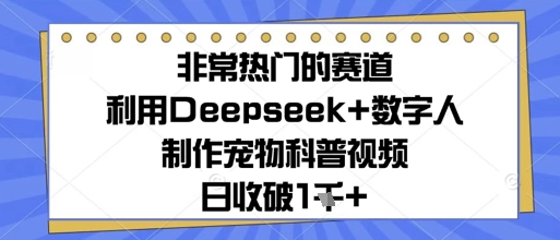非常热门的赛道，利用Deepseek+数字人制作宠物科普视频，日收几张网赚项目-副业赚钱-互联网创业-资源整合-私域引流-黑科技软件-引流软件哲客网创