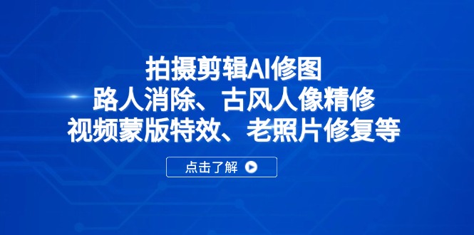 （14277期）拍摄剪辑AI修图：路人消除、古风人像精修、视频蒙版特效、老照片修复等网赚项目-副业赚钱-互联网创业-资源整合-私域引流-黑科技软件-引流软件哲客网创