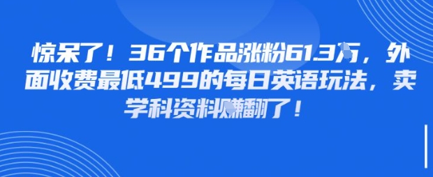 惊呆了，36个作品涨粉61.3W，外面收费最低499的每日英语玩法，卖学科资料挣翻了网赚项目-副业赚钱-互联网创业-资源整合-私域引流-黑科技软件-引流软件哲客网创