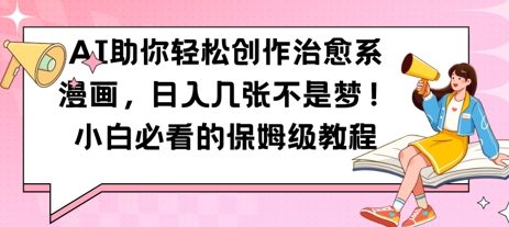 AI助你轻松创作治愈系漫画，日入几张，小白必看的保姆级教程网赚项目-副业赚钱-互联网创业-资源整合-私域引流-黑科技软件-引流软件哲客网创