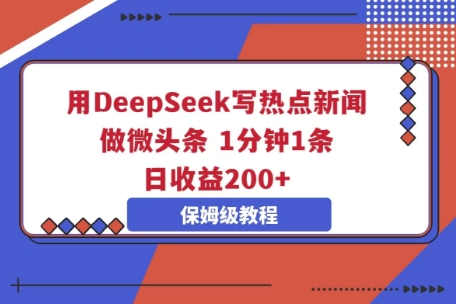 用DeepSeek写热点新闻做微头条，1分钟1条，日收益2张网赚项目-副业赚钱-互联网创业-资源整合-私域引流-黑科技软件-引流软件哲客网创