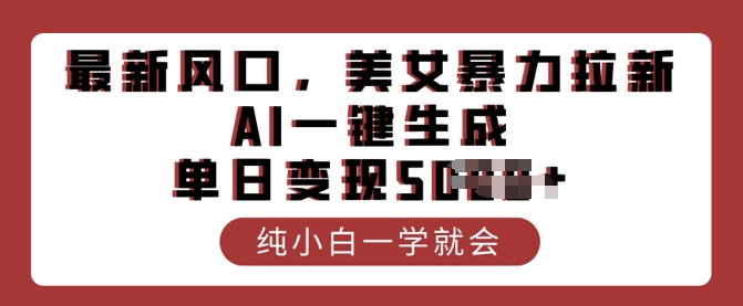 最新风口，美女暴力拉新，AI一键生成，单日变现多张，纯小白一学就会网赚项目-副业赚钱-互联网创业-资源整合-私域引流-黑科技软件-引流软件哲客网创