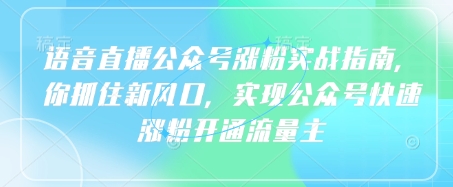 语音直播公众号涨粉实战指南，你抓住新风口，实现公众号快速涨粉开通流量主网赚项目-副业赚钱-互联网创业-资源整合-私域引流-黑科技软件-引流软件哲客网创