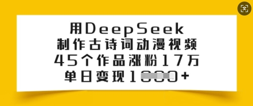 用DeepSeek制作古诗词动漫视频，45个作品涨粉17万，单日变现多张网赚项目-副业赚钱-互联网创业-资源整合-私域引流-黑科技软件-引流软件哲客网创