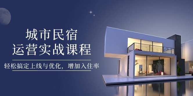 （14471期）城市民宿运营实战课程，轻松搞定上线与优化，增加入住率网赚项目-副业赚钱-互联网创业-资源整合-私域引流-黑科技软件-引流软件哲客网创