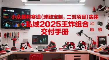 小众暴利赛道(球鞋定制，二创项目)实体+私域2025王炸组合  交付手册网赚项目-副业赚钱-互联网创业-资源整合-私域引流-黑科技软件-引流软件哲客网创