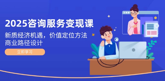 （14909期）2025咨询服务变现课：新质经济机遇，价值定位方法，商业路径设计网赚项目-副业赚钱-互联网创业-资源整合-私域引流-黑科技软件-引流软件哲客网创