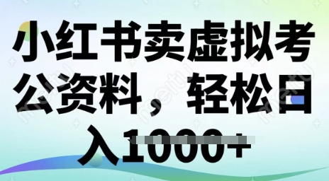 小红书卖虚拟考公资料，冷门掘金，转化率高，日入多张网赚项目-副业赚钱-互联网创业-资源整合-私域引流-黑科技软件-引流软件哲客网创