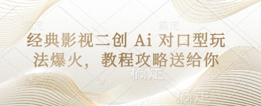经典影视二创 Ai 对口型玩法爆火，教程攻略送给你网赚项目-副业赚钱-互联网创业-资源整合-私域引流-黑科技软件-引流软件哲客网创
