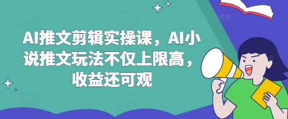 AI推文剪辑实操课，AI小说推文玩法不仅上限高，收益还可观网赚项目-副业赚钱-互联网创业-资源整合-私域引流-黑科技软件-引流软件哲客网创