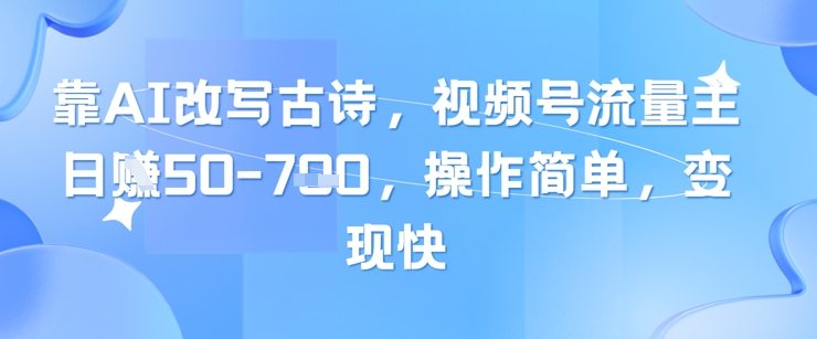 靠AI改写古诗，视频号流量主日入几张，操作简单，变现快网赚项目-副业赚钱-互联网创业-资源整合-私域引流-黑科技软件-引流软件哲客网创