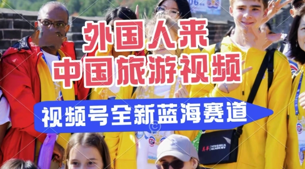 视频号最新蓝海赛道，搬运外国人来中国旅游视频，制作非常简单，适合宝妈、上班族、大学生网赚项目-副业赚钱-互联网创业-资源整合-私域引流-黑科技软件-引流软件哲客网创