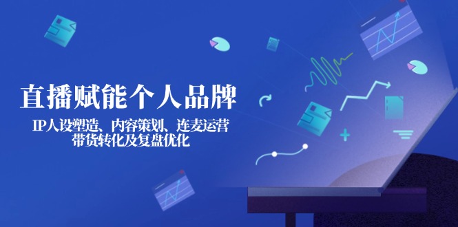 （14158期）直播赋能个人品牌：IP人设塑造、内容策划、连麦运营、带货转化及复盘优化网赚项目-副业赚钱-互联网创业-资源整合-私域引流-黑科技软件-引流软件哲客网创