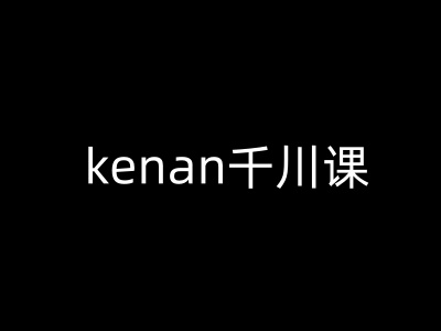 kenan千川课-kenan抖音电商巨量千川教程网赚项目-副业赚钱-互联网创业-资源整合-私域引流-黑科技软件-引流软件哲客网创