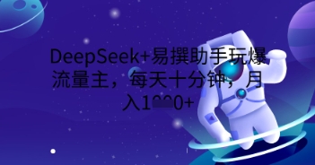 DeepSeek+易撰助手玩爆流量主，每天十分钟，月入1000+网赚项目-副业赚钱-互联网创业-资源整合-私域引流-黑科技软件-引流软件哲客网创