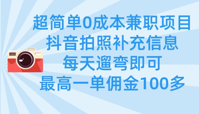 超简单0成本兼职项目，拍照补充信息，每天遛弯即可，最高一单佣金100多网赚项目-副业赚钱-互联网创业-资源整合-私域引流-黑科技软件-引流软件哲客网创