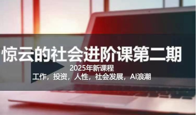 2025惊云社会进阶课(全新课程)，如果你要让自己的人生变清晰化社会化的话 这是我必推的一门课网赚项目-副业赚钱-互联网创业-资源整合-私域引流-黑科技软件-引流软件哲客网创