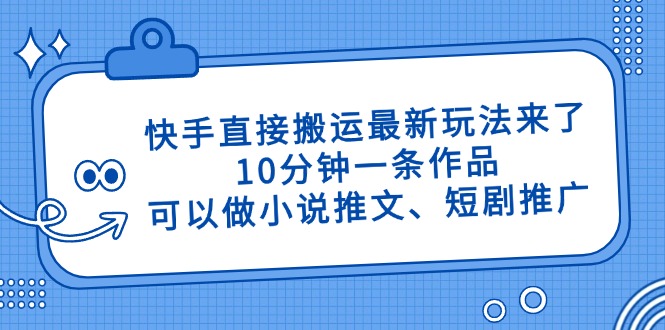 （14450期）快手直接搬运最新玩法来了，10分钟一条作品，可以做小说推文、短剧推广…网赚项目-副业赚钱-互联网创业-资源整合-私域引流-黑科技软件-引流软件哲客网创