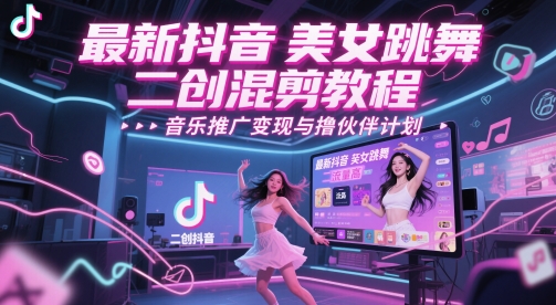最新抖音美女跳舞二创混剪教程，流量高，音乐推广变现与撸伙伴计划网赚项目-副业赚钱-互联网创业-资源整合-私域引流-黑科技软件-引流软件哲客网创