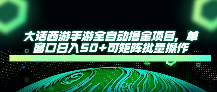 （14498期）大话西游手游全自动撸金项目，单窗口日入50+可矩阵批量操作网赚项目-副业赚钱-互联网创业-资源整合-私域引流-黑科技软件-引流软件哲客网创