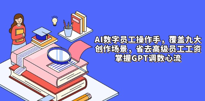 （14740期）AI数字员工操作手，9大场景内容创作，省去高级员工工资，掌握GPT调数心流网赚项目-副业赚钱-互联网创业-资源整合-私域引流-黑科技软件-引流软件哲客网创