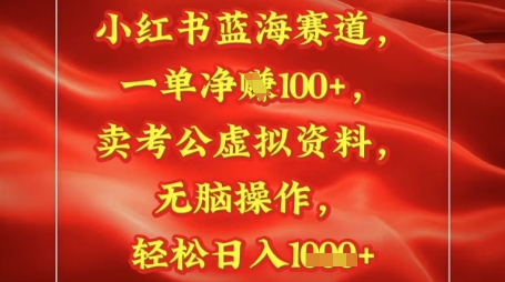 小红书蓝海赛道，一单挣1张+，卖考公资料，日入多张网赚项目-副业赚钱-互联网创业-资源整合-私域引流-黑科技软件-引流软件哲客网创