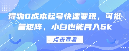 得物0成本起号快速变现，可批量矩阵，小白也能月入6k网赚项目-副业赚钱-互联网创业-资源整合-私域引流-黑科技软件-引流软件哲客网创