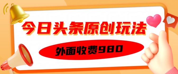 外面收费的今日头条原创玩法，新手也能轻松上手网赚项目-副业赚钱-互联网创业-资源整合-私域引流-黑科技软件-引流软件哲客网创