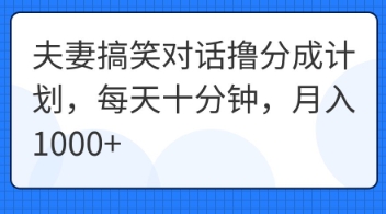 夫妻搞笑对话撸分成计划，每天十分钟，月入1000+网赚项目-副业赚钱-互联网创业-资源整合-私域引流-黑科技软件-引流软件哲客网创