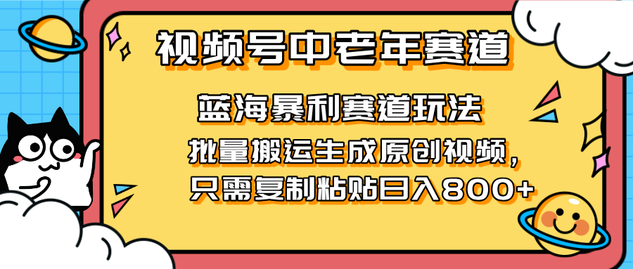 （14314期）2025视频号中老年短视频蓝海暴利风口！复制粘贴搬运视频单日赚800+，无…网赚项目-副业赚钱-互联网创业-资源整合-私域引流-黑科技软件-引流软件哲客网创