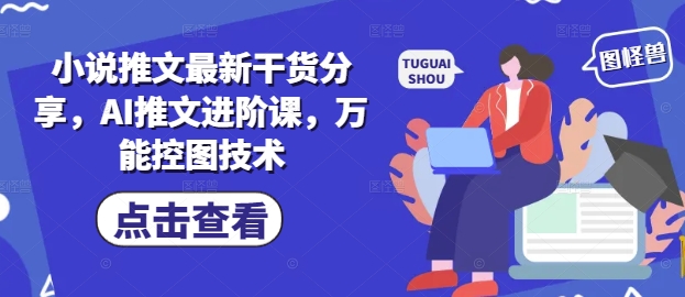 小说推文最新干货分享，AI推文进阶课，万能控图技术网赚项目-副业赚钱-互联网创业-资源整合-私域引流-黑科技软件-引流软件哲客网创