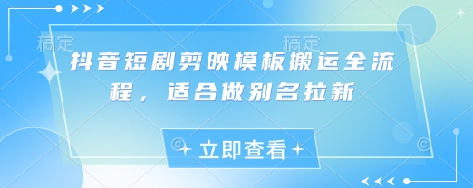 抖音短剧剪映模板搬运全流程，适合做别名拉新网赚项目-副业赚钱-互联网创业-资源整合-私域引流-黑科技软件-引流软件哲客网创