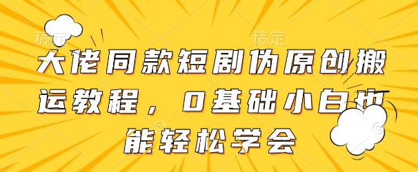 大佬同款短剧伪原创搬运方法，0基础小白也能轻松学会网赚项目-副业赚钱-互联网创业-资源整合-私域引流-黑科技软件-引流软件哲客网创