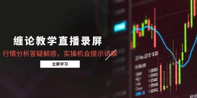 （14807期）缠论教学直播录屏，行情分析答疑解惑，实操机会提示讲解（5月）网赚项目-副业赚钱-互联网创业-资源整合-私域引流-黑科技软件-引流软件哲客网创