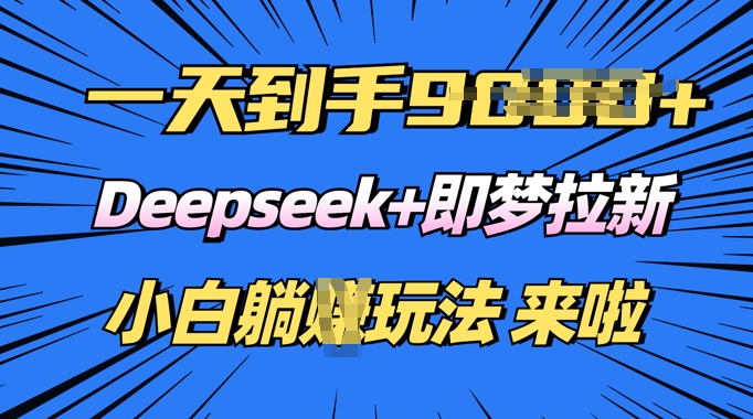 日入多张，Deepseek+即梦拉新，新手躺挣攻略来啦网赚项目-副业赚钱-互联网创业-资源整合-私域引流-黑科技软件-引流软件哲客网创