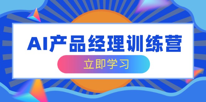 （14521期）AI产品经理训练营，全面掌握核心知识体系，轻松应对求职转行挑战网赚项目-副业赚钱-互联网创业-资源整合-私域引流-黑科技软件-引流软件哲客网创