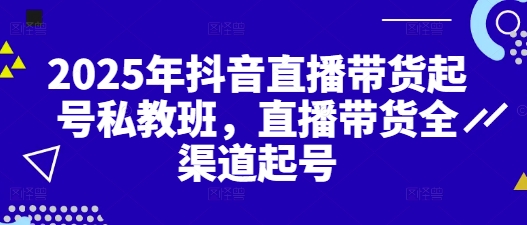2025年抖音直播带货起号私教班，直播带货全渠道起号网赚项目-副业赚钱-互联网创业-资源整合-私域引流-黑科技软件-引流软件哲客网创