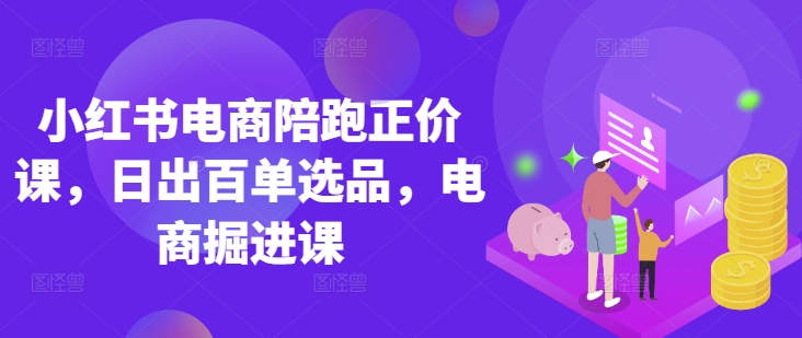 小红书电商陪跑正价课，小红书官方认证电商讲师教学，日出百单选品，电商掘进课网赚项目-副业赚钱-互联网创业-资源整合-私域引流-黑科技软件-引流软件哲客网创