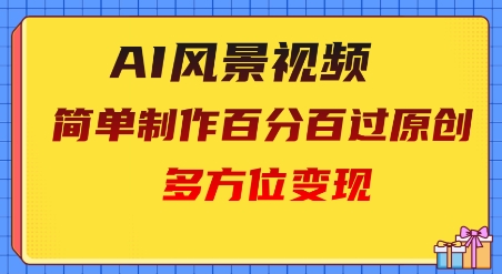 2025AI风景视频，百分百过原创，多方位变现网赚项目-副业赚钱-互联网创业-资源整合-私域引流-黑科技软件-引流软件哲客网创