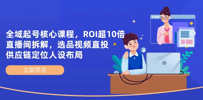 （14445期）全域起号核心课程，ROI超10倍直播间拆解，选品直投，供应链定位人设布局网赚项目-副业赚钱-互联网创业-资源整合-私域引流-黑科技软件-引流软件哲客网创
