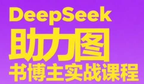 DeepSeek助力图书博主实战课，从0到1搭建账号、爆款选品逻辑、多维度内容制作技巧网赚项目-副业赚钱-互联网创业-资源整合-私域引流-黑科技软件-引流软件哲客网创