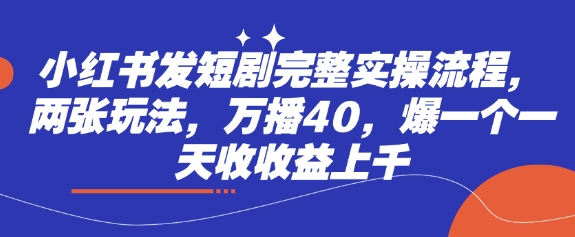 小红书发短剧完整实操流程，两张玩法，万播40，爆一个一天收收益上千网赚项目-副业赚钱-互联网创业-资源整合-私域引流-黑科技软件-引流软件哲客网创